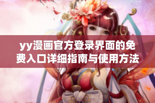 yy漫画官方登录界面的免费入口详细指南与使用方法