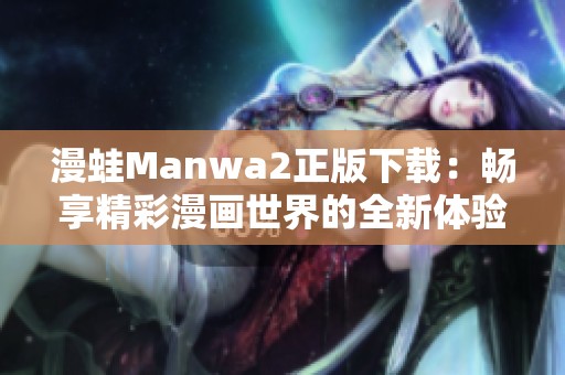 漫蛙Manwa2正版下载：畅享精彩漫画世界的全新体验与乐趣