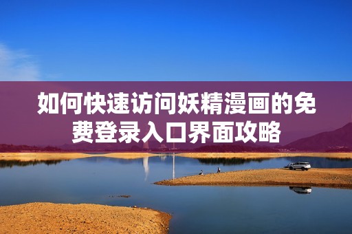如何快速访问妖精漫画的免费登录入口界面攻略