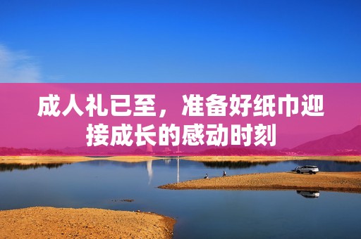 成人礼已至，准备好纸巾迎接成长的感动时刻