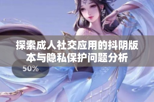 探索成人社交应用的抖阴版本与隐私保护问题分析
