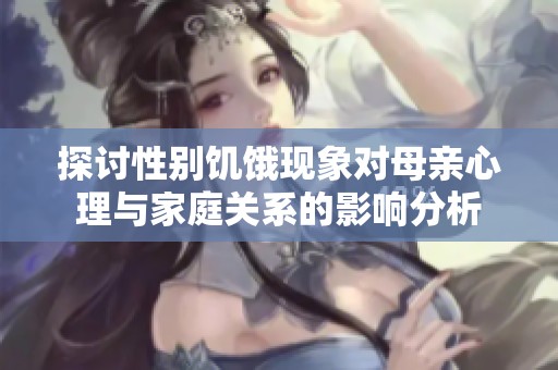 探讨性别饥饿现象对母亲心理与家庭关系的影响分析