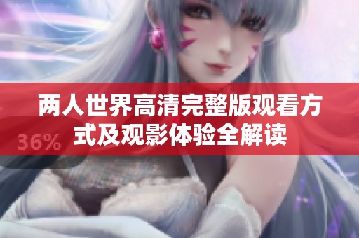 两人世界高清完整版观看方式及观影体验全解读