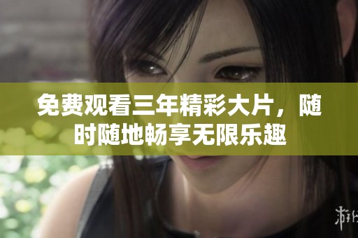 免费观看三年精彩大片，随时随地畅享无限乐趣