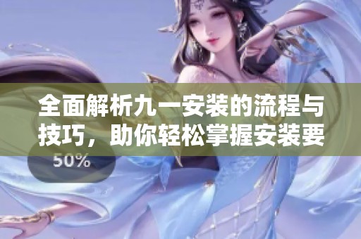 全面解析九一安装的流程与技巧，助你轻松掌握安装要领