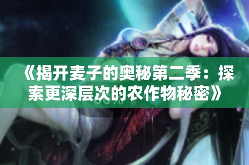 《揭开麦子的奥秘第二季：探索更深层次的农作物秘密》