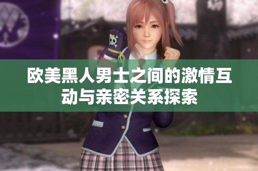 欧美黑人男士之间的激情互动与亲密关系探索