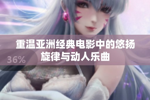 重温亚洲经典电影中的悠扬旋律与动人乐曲