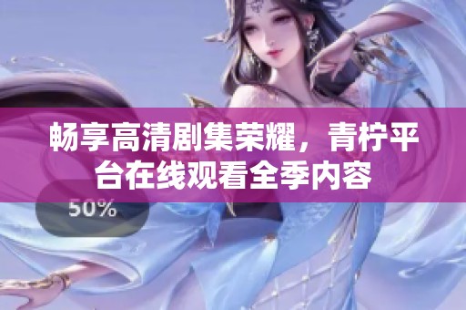 畅享高清剧集荣耀，青柠平台在线观看全季内容