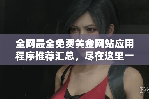 全网最全免费黄金网站应用程序推荐汇总，尽在这里一探究竟