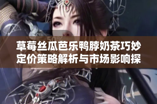 草莓丝瓜芭乐鸭脖奶茶巧妙定价策略解析与市场影响探讨