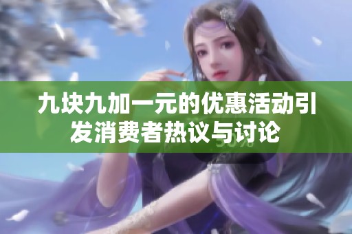 九块九加一元的优惠活动引发消费者热议与讨论