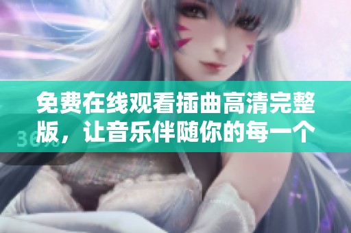 免费在线观看插曲高清完整版，让音乐伴随你的每一个时刻