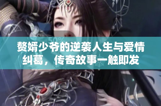 赘婿少爷的逆袭人生与爱情纠葛，传奇故事一触即发