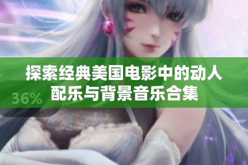 探索经典美国电影中的动人配乐与背景音乐合集