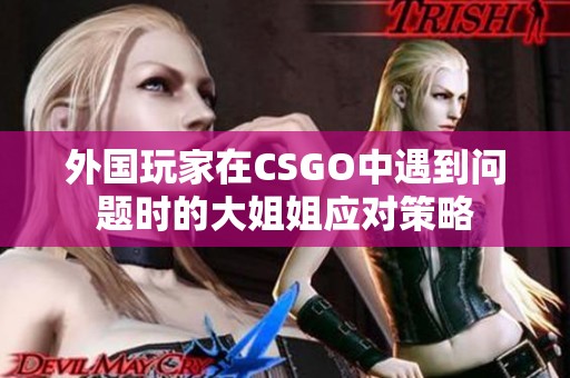 外国玩家在CSGO中遇到问题时的大姐姐应对策略