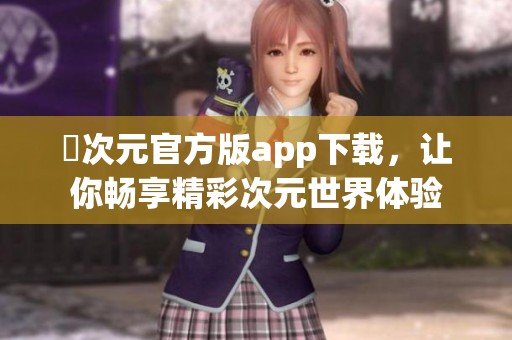 囧次元官方版app下载，让你畅享精彩次元世界体验