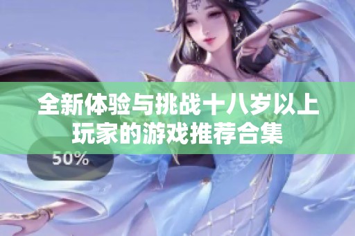 全新体验与挑战十八岁以上玩家的游戏推荐合集