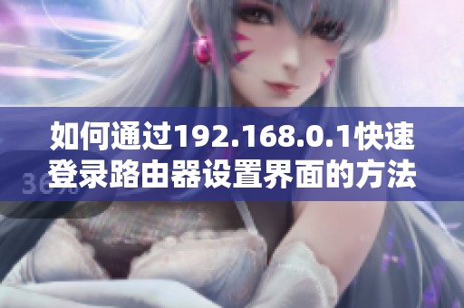 如何通过192.168.0.1快速登录路由器设置界面的方法解析