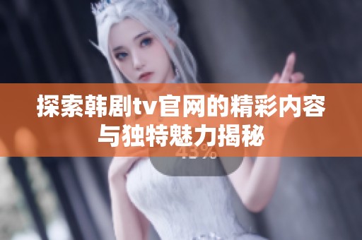 探索韩剧tv官网的精彩内容与独特魅力揭秘