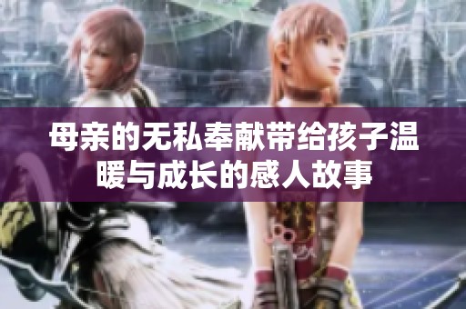 母亲的无私奉献带给孩子温暖与成长的感人故事