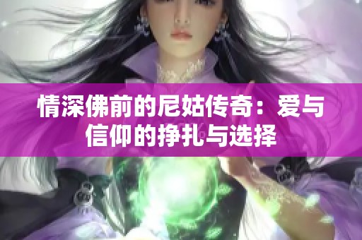 情深佛前的尼姑传奇：爱与信仰的挣扎与选择