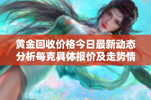 黄金回收价格今日最新动态分析每克具体报价及走势情况