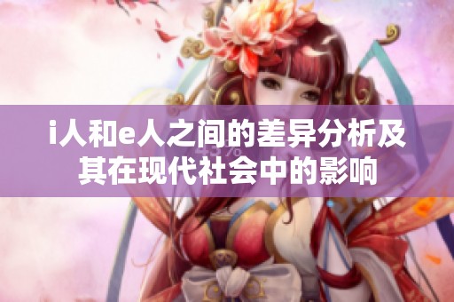 i人和e人之间的差异分析及其在现代社会中的影响