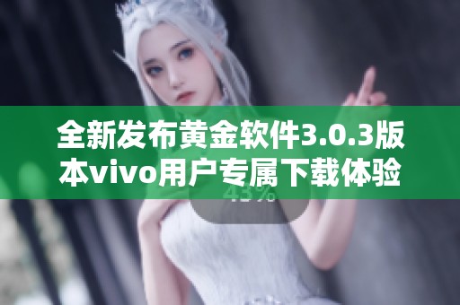 全新发布黄金软件3.0.3版本vivo用户专属下载体验指南