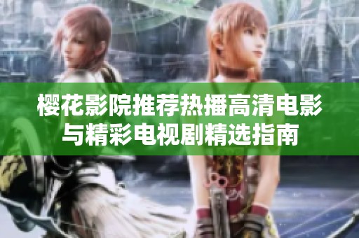樱花影院推荐热播高清电影与精彩电视剧精选指南