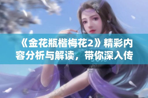 《金花瓶楷梅花2》精彩内容分析与解读，带你深入传统艺术魅力