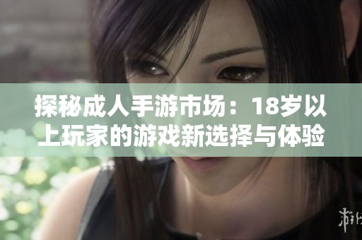 探秘成人手游市场：18岁以上玩家的游戏新选择与体验分析