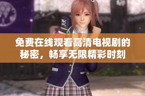 免费在线观看高清电视剧的秘密，畅享无限精彩时刻