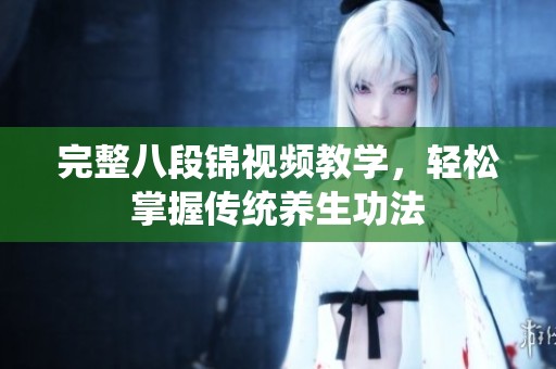 完整八段锦视频教学，轻松掌握传统养生功法