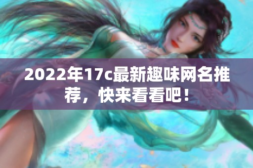 2022年17c最新趣味网名推荐，快来看看吧！