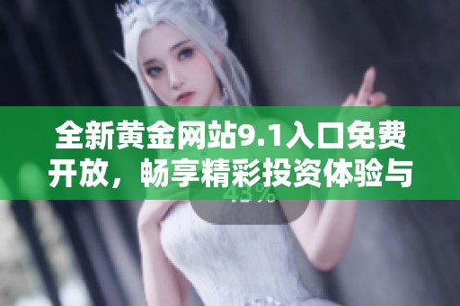 全新黄金网站9.1入口免费开放，畅享精彩投资体验与资源