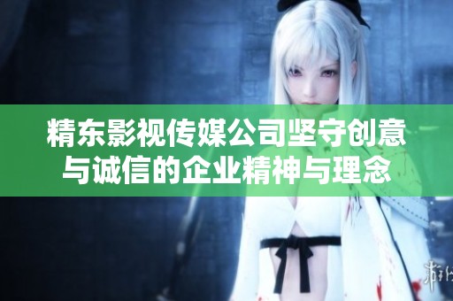 精东影视传媒公司坚守创意与诚信的企业精神与理念