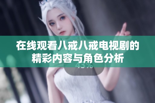 在线观看八戒八戒电视剧的精彩内容与角色分析