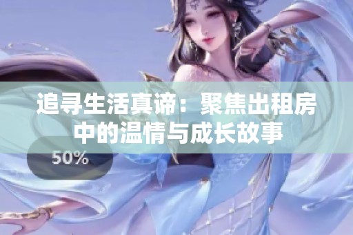 追寻生活真谛：聚焦出租房中的温情与成长故事