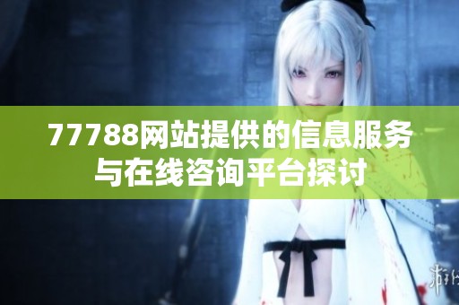 77788网站提供的信息服务与在线咨询平台探讨