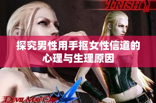 探究男性用手抠女性信道的心理与生理原因