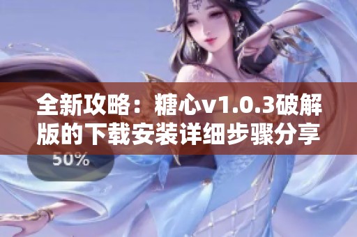 全新攻略：糖心v1.0.3破解版的下载安装详细步骤分享