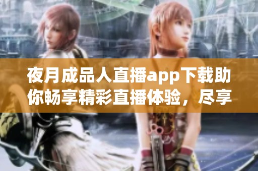 夜月成品人直播app下载助你畅享精彩直播体验，尽享互动乐趣