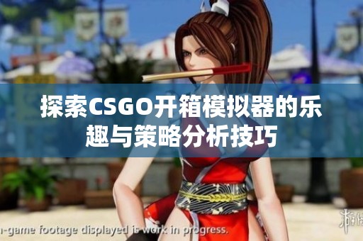 探索CSGO开箱模拟器的乐趣与策略分析技巧