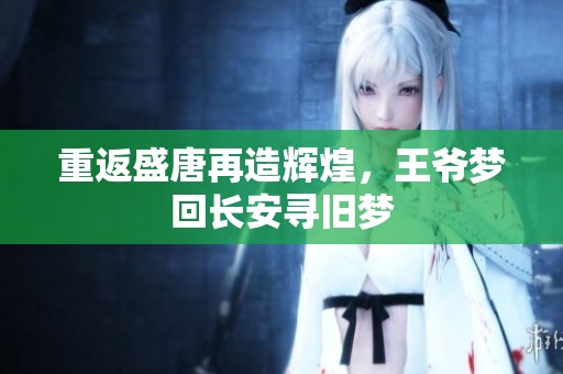 重返盛唐再造辉煌，王爷梦回长安寻旧梦