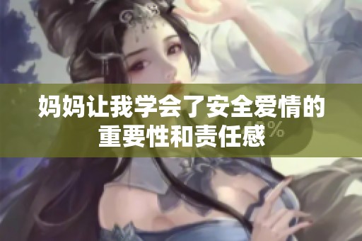 妈妈让我学会了安全爱情的重要性和责任感