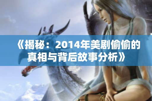 《揭秘：2014年美剧偷偷的真相与背后故事分析》