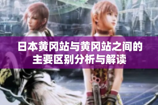 日本黄冈站与黄冈站之间的主要区别分析与解读