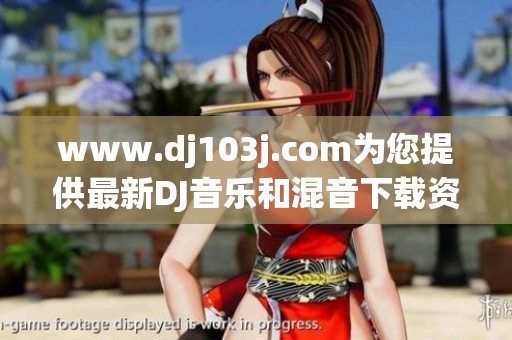 www.dj103j.com为您提供最新DJ音乐和混音下载资源