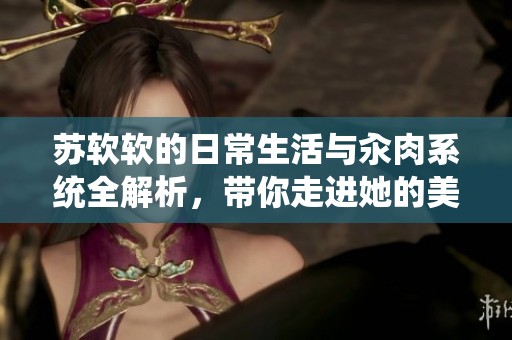 苏软软的日常生活与汆肉系统全解析，带你走进她的美食世界